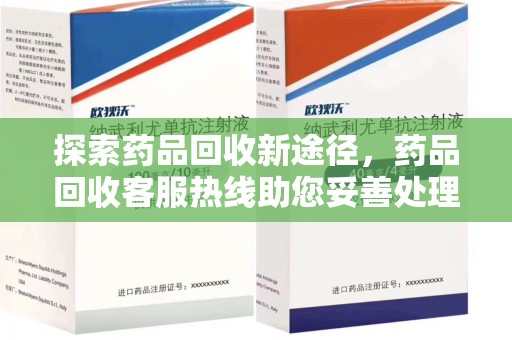 泉州探索药品回收新途径，药品回收客服热线助您妥善处理闲置药物