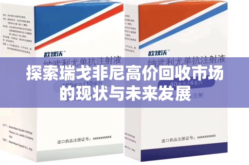 泉州探索瑞戈非尼高价回收市场的现状与未来发展