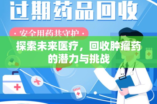 泉州探索未来医疗，回收肿瘤药的潜力与挑战
