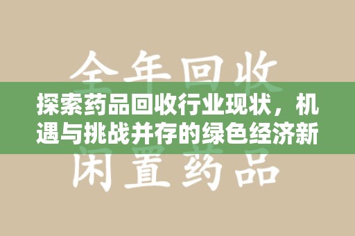 泉州探索药品回收行业现状，机遇与挑战并存的绿色经济新领域