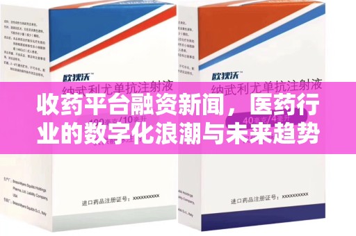 泉州收药平台融资新闻，医药行业的数字化浪潮与未来趋势