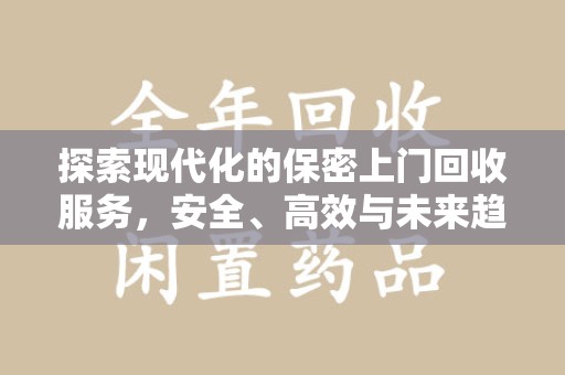 泉州探索现代化的保密上门回收服务，安全、高效与未来趋势