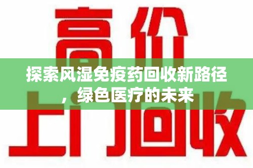 泉州探索风湿免疫药回收新路径，绿色医疗的未来