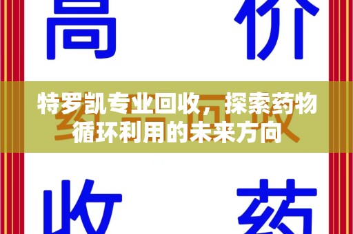 泉州特罗凯专业回收，探索药物循环利用的未来方向