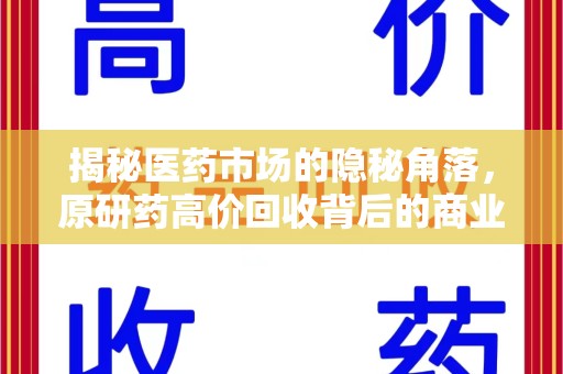 泉州揭秘医药市场的隐秘角落，原研药高价回收背后的商业逻辑与社会影响