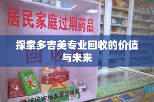 泉州探索多吉美专业回收的价值与未来