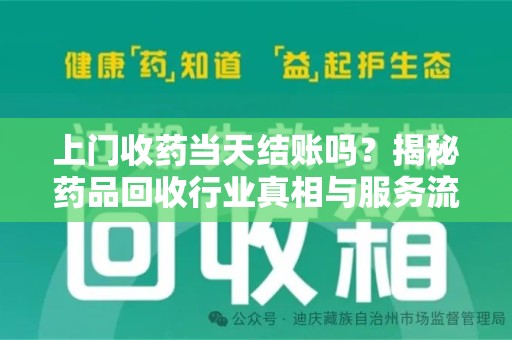 泉州上门收药当天结账吗？揭秘药品回收行业真相与服务流程