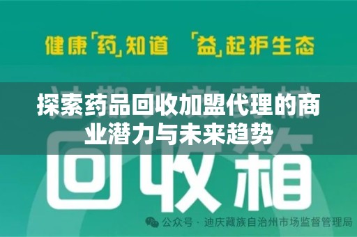 泉州探索药品回收加盟代理的商业潜力与未来趋势
