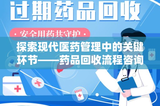 泉州探索现代医药管理中的关键环节——药品回收流程咨询与实践