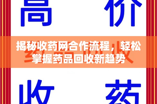 泉州揭秘收药网合作流程，轻松掌握药品回收新趋势